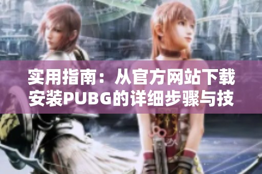 实用指南：从官方网站下载安装PUBG的详细步骤与技巧