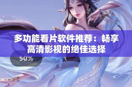 多功能看片软件推荐：畅享高清影视的绝佳选择