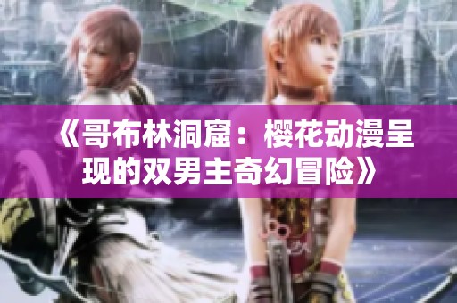 《哥布林洞窟：樱花动漫呈现的双男主奇幻冒险》