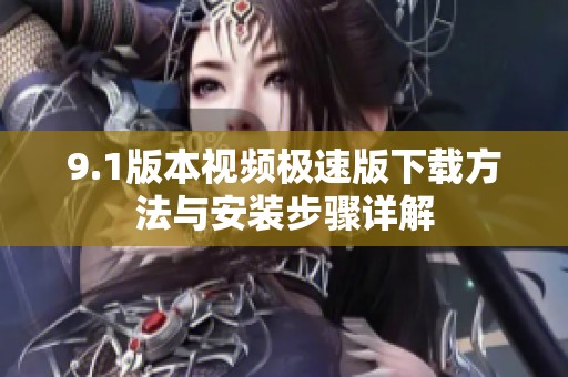 9.1版本视频极速版下载方法与安装步骤详解