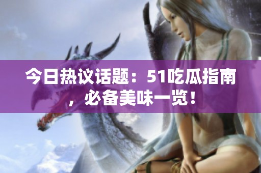 今日热议话题：51吃瓜指南，必备美味一览！