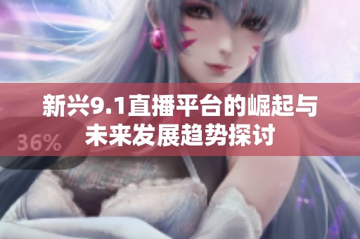 新兴9.1直播平台的崛起与未来发展趋势探讨