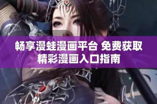 畅享漫蛙漫画平台 免费获取精彩漫画入口指南