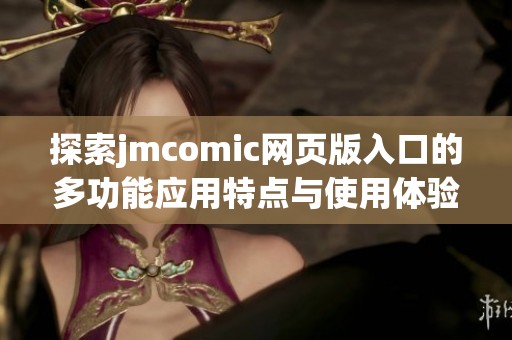 探索jmcomic网页版入口的多功能应用特点与使用体验