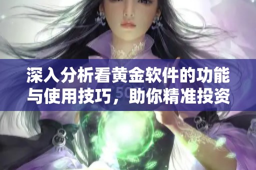 深入分析看黄金软件的功能与使用技巧，助你精准投资