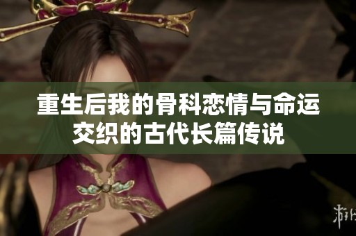 重生后我的骨科恋情与命运交织的古代长篇传说