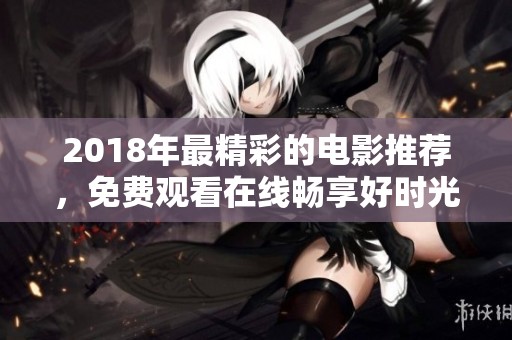 2018年最精彩的电影推荐，免费观看在线畅享好时光