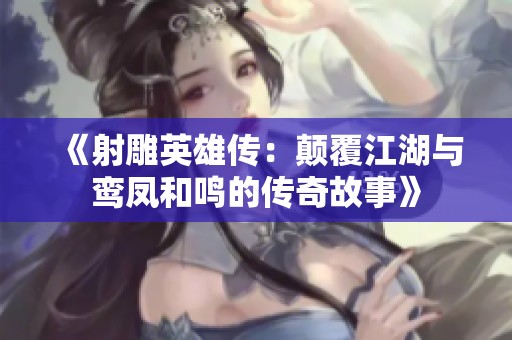《射雕英雄传：颠覆江湖与鸾凤和鸣的传奇故事》