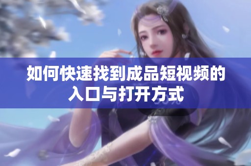 如何快速找到成品短视频的入口与打开方式