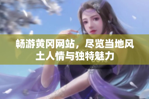 畅游黄冈网站，尽览当地风土人情与独特魅力