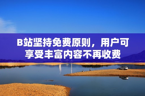 B站坚持免费原则，用户可享受丰富内容不再收费