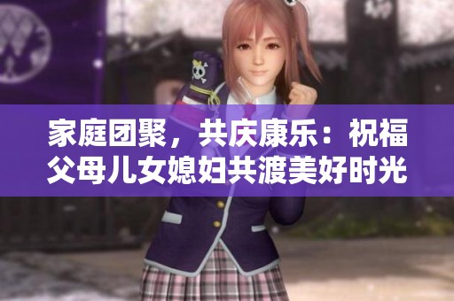 家庭团聚，共庆康乐：祝福父母儿女媳妇共渡美好时光