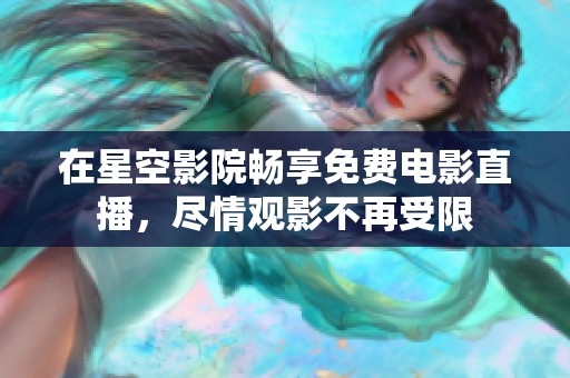 在星空影院畅享免费电影直播，尽情观影不再受限