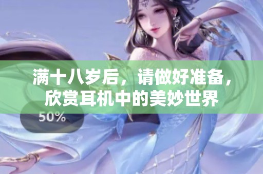 满十八岁后，请做好准备，欣赏耳机中的美妙世界