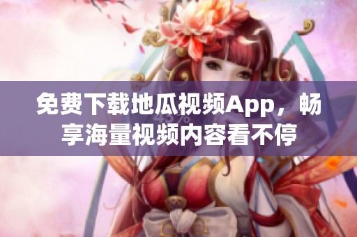 免费下载地瓜视频App，畅享海量视频内容看不停