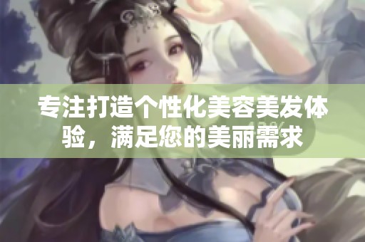 专注打造个性化美容美发体验，满足您的美丽需求