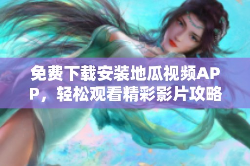 免费下载安装地瓜视频APP，轻松观看精彩影片攻略