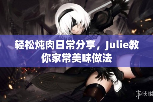 轻松炖肉日常分享，Julie教你家常美味做法