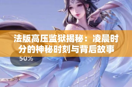 法版高压监狱揭秘：凌晨时分的神秘时刻与背后故事