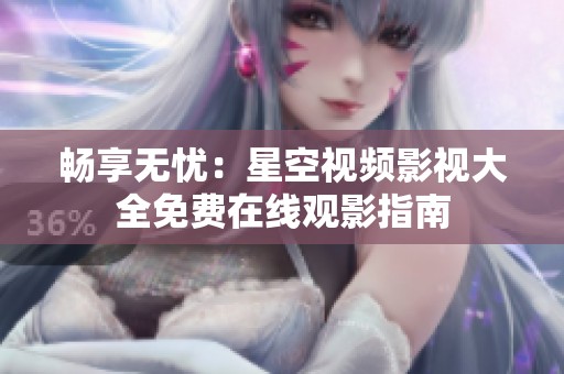 畅享无忧：星空视频影视大全免费在线观影指南
