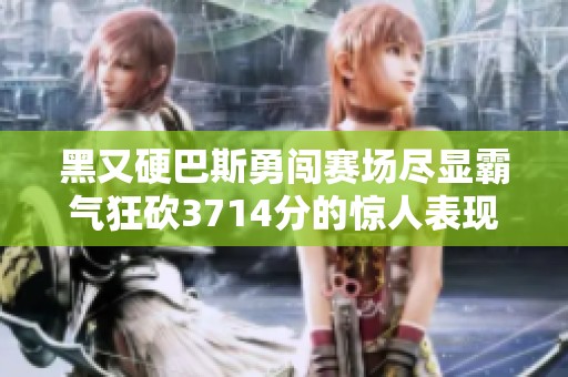 黑又硬巴斯勇闯赛场尽显霸气狂砍3714分的惊人表现