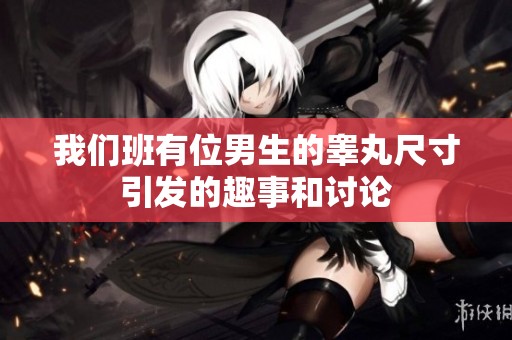 我们班有位男生的睾丸尺寸引发的趣事和讨论