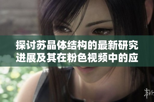 探讨苏晶体结构的最新研究进展及其在粉色视频中的应用