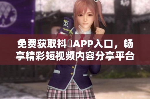 免费获取抖抈APP入口，畅享精彩短视频内容分享平台