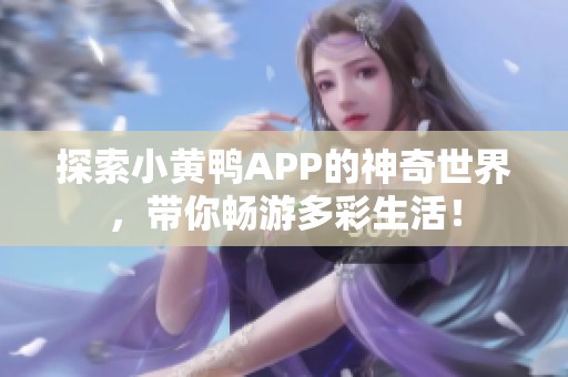 探索小黄鸭APP的神奇世界，带你畅游多彩生活！