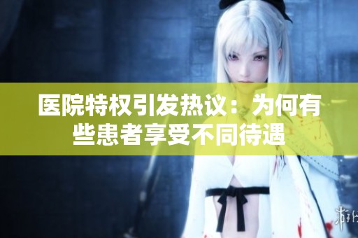 医院特权引发热议：为何有些患者享受不同待遇