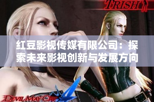 红豆影视传媒有限公司：探索未来影视创新与发展方向