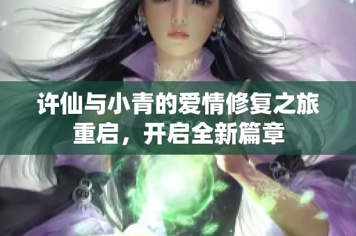 许仙与小青的爱情修复之旅重启，开启全新篇章
