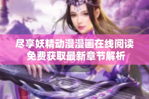 尽享妖精动漫漫画在线阅读 免费获取最新章节解析