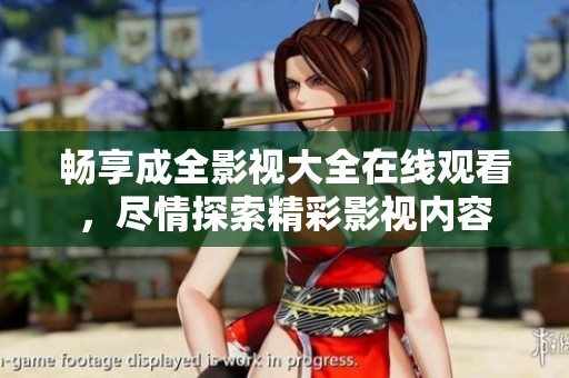畅享成全影视大全在线观看，尽情探索精彩影视内容