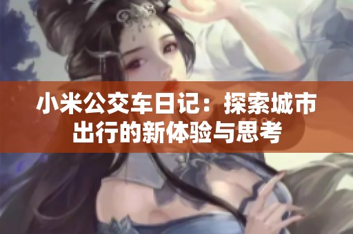 小米公交车日记：探索城市出行的新体验与思考