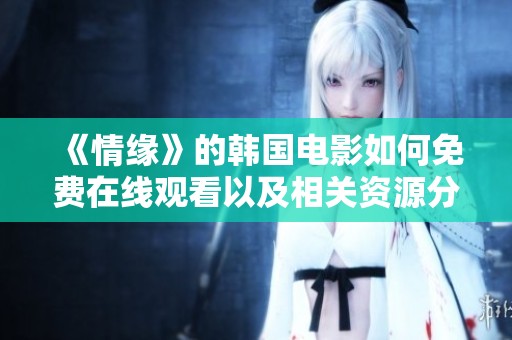 《情缘》的韩国电影如何免费在线观看以及相关资源分享