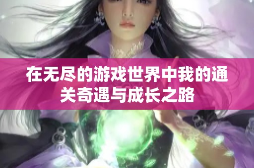 在无尽的游戏世界中我的通关奇遇与成长之路