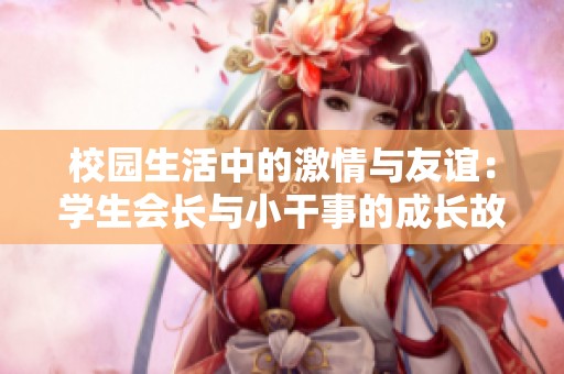 校园生活中的激情与友谊：学生会长与小干事的成长故事