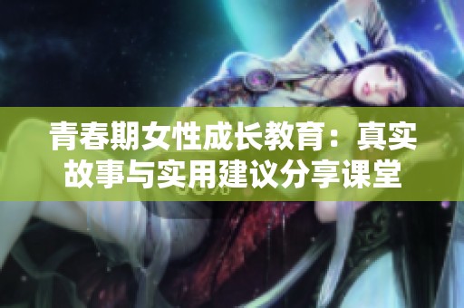青春期女性成长教育：真实故事与实用建议分享课堂