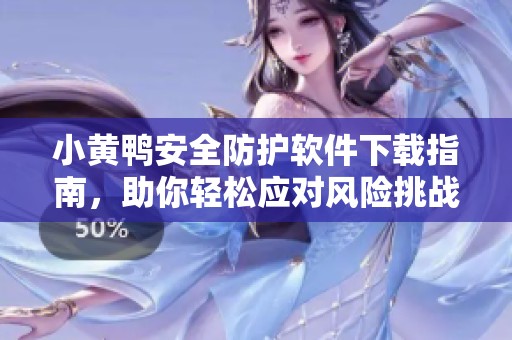 小黄鸭安全防护软件下载指南，助你轻松应对风险挑战