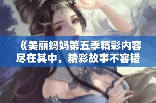 《美丽妈妈第五季精彩内容尽在其中，精彩故事不容错过》