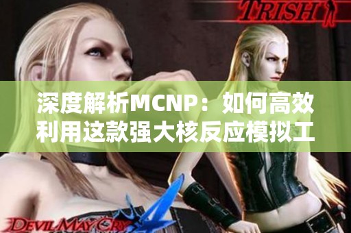 深度解析MCNP：如何高效利用这款强大核反应模拟工具