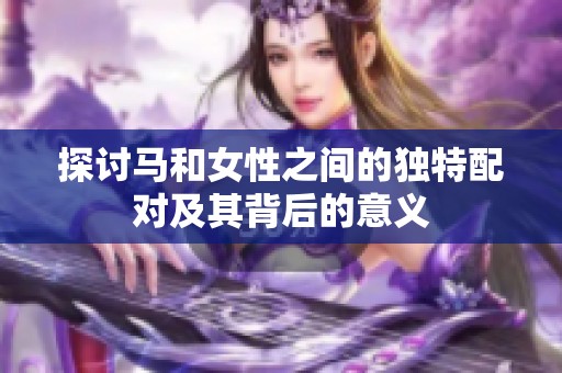 探讨马和女性之间的独特配对及其背后的意义