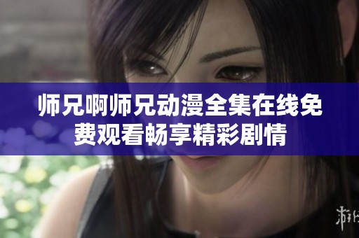 师兄啊师兄动漫全集在线免费观看畅享精彩剧情