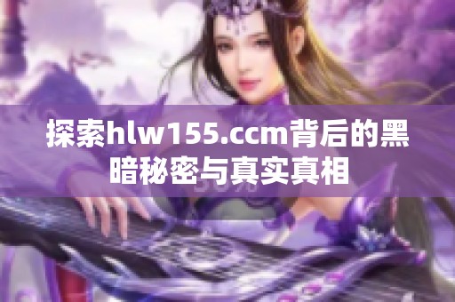 探索hlw155.ccm背后的黑暗秘密与真实真相
