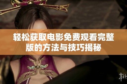 轻松获取电影免费观看完整版的方法与技巧揭秘