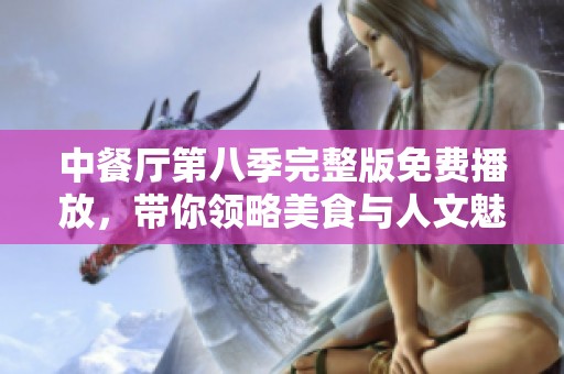 中餐厅第八季完整版免费播放，带你领略美食与人文魅力