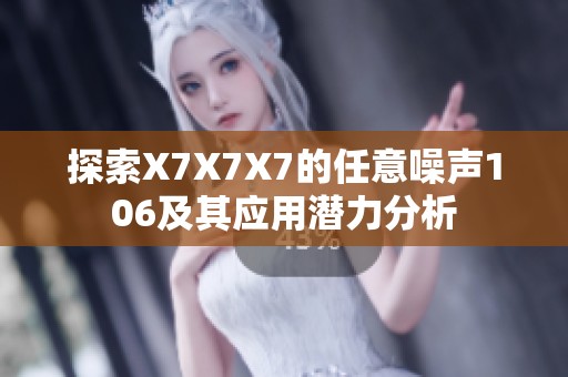 探索X7X7X7的任意噪声106及其应用潜力分析