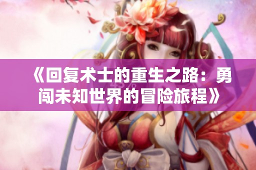 《回复术士的重生之路：勇闯未知世界的冒险旅程》