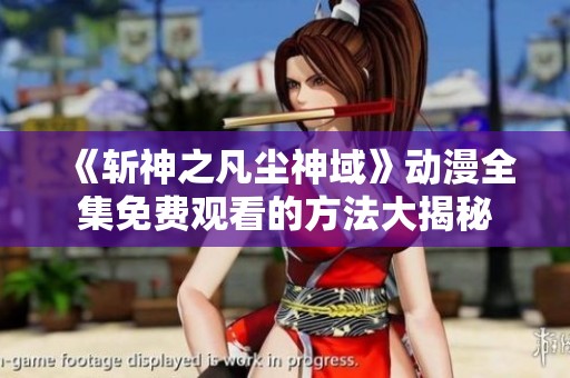 《斩神之凡尘神域》动漫全集免费观看的方法大揭秘
